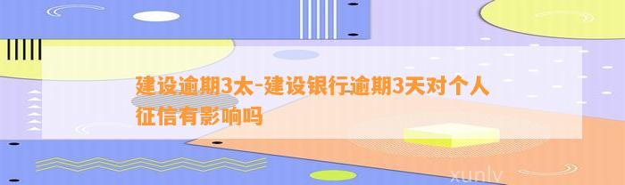 建设逾期3太-建设银行逾期3天对个人征信有影响吗