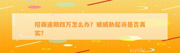 招商逾期四万怎么办？被威胁起诉是否真实？