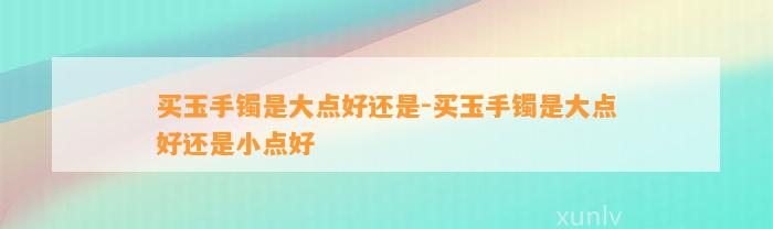 买玉手镯是大点好还是-买玉手镯是大点好还是小点好