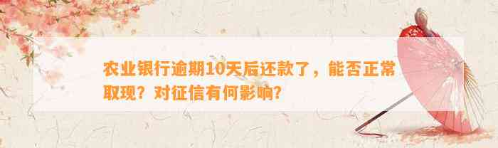 农业银行逾期10天后还款了，能否正常取现？对征信有何作用？