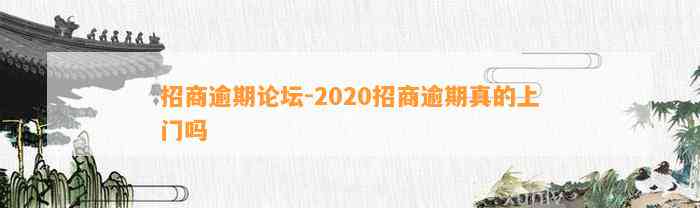 招商逾期论坛-2020招商逾期真的上门吗