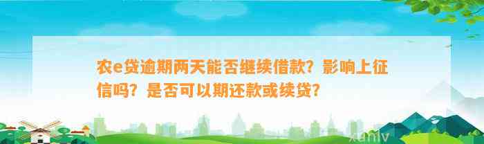 农e贷逾期两天能否继续借款？作用上征信吗？是不是可以期还款或续贷？