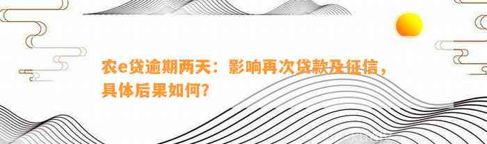 农e贷逾期两天：影响再次贷款及征信，具体后果如何？