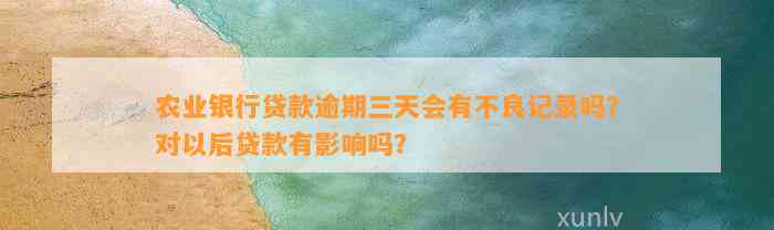 农业银行贷款逾期三天会有不良记录吗？对以后贷款有影响吗？