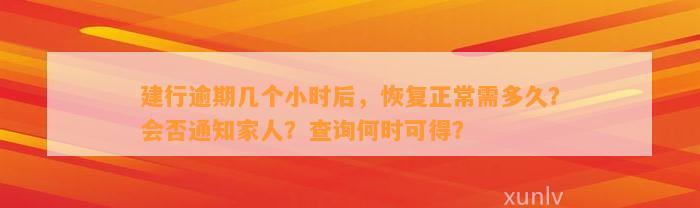 建行逾期几个小时后，恢复正常需多久？会否通知家人？查询何时可得？