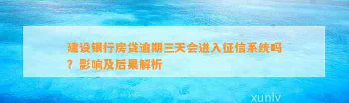 建设银行房贷逾期三天会进入征信系统吗？影响及后果解析