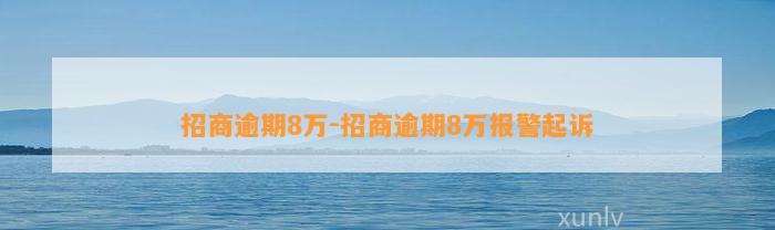 招商逾期8万-招商逾期8万报警起诉