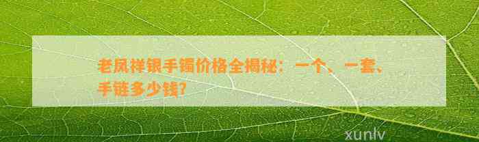 老凤祥银手镯价格全揭秘：一个、一套、手链多少钱？