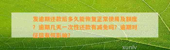 发逾期还款后多久能恢复正常使用及额度？逾期几天一次性还款有减免吗？逾期对征信有何影响？