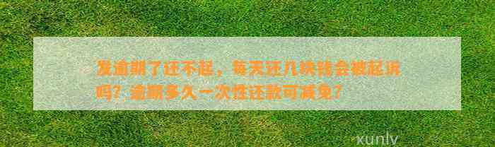 发逾期了还不起，每天还几块钱会被起诉吗？逾期多久一次性还款可减免？