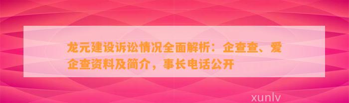 龙元建设诉讼情况全面解析：企查查、爱企查资料及简介，事长电话公开