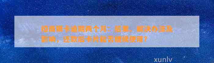 招商银卡逾期两个月：后果、解决办法及影响，还款后卡片能否继续使用？