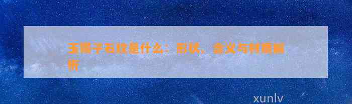 玉镯子石纹是什么：形状、含义与材质解析