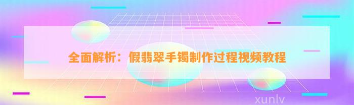 全面解析：假翡翠手镯制作过程视频教程