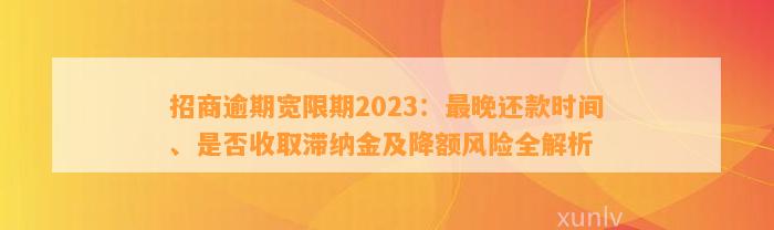 招商逾期宽限期2023：最晚还款时间、是否收取滞纳金及降额风险全解析