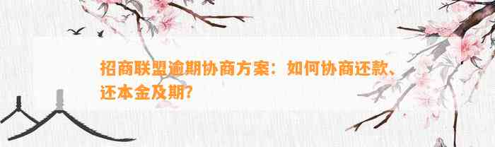 招商联盟逾期协商方案：怎样协商还款、还本金及期？