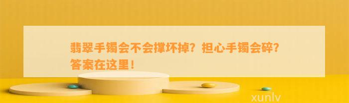 翡翠手镯会不会撑坏掉？担心手镯会碎？答案在这里！