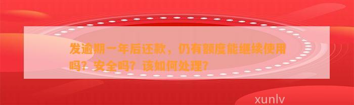 发逾期一年后还款，仍有额度能继续使用吗？安全吗？该如何处理？