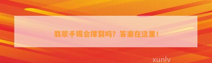 翡翠手镯会撑裂吗？答案在这里！