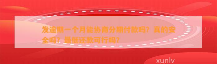 发逾期一个月能协商分期付款吗？真的安全吗？最低还款可行吗？