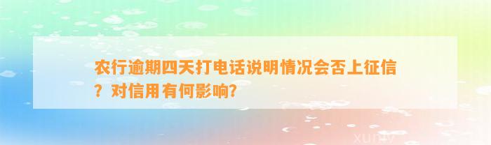 农行逾期四天打电话说明情况会否上征信？对信用有何影响？