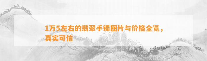 1万5左右的翡翠手镯图片与价格全览，真实可信