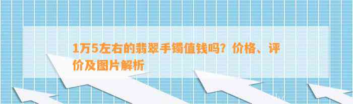 1万5左右的翡翠手镯值钱吗？价格、评价及图片解析