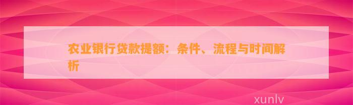 农业银行贷款提额：条件、流程与时间解析