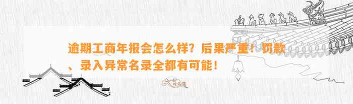 逾期工商年报会怎么样？后果严重！罚款、录入异常名录全都有可能！