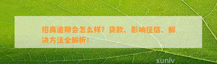 招商逾期会怎么样？贷款、影响征信、解决方法全解析！