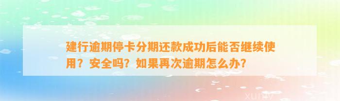 建行逾期停卡分期还款成功后能否继续使用？安全吗？如果再次逾期怎么办？