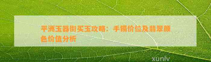 平洲玉器街买玉攻略：手镯价位及翡翠颜色价值分析