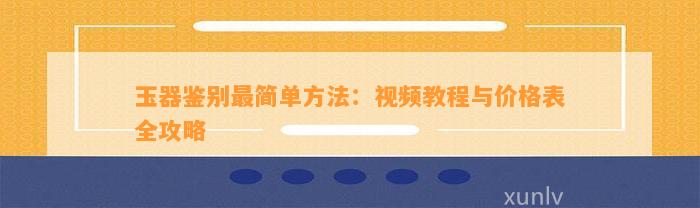 玉器鉴别最简单方法：视频教程与价格表全攻略