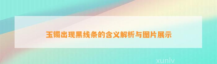 玉镯出现黑线条的含义解析与图片展示