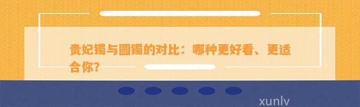 贵妃镯与圆镯的对比：哪种更好看、更适合你？