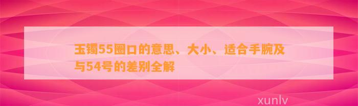 玉镯55圈口的意思、大小、适合手腕及与54号的差别全解