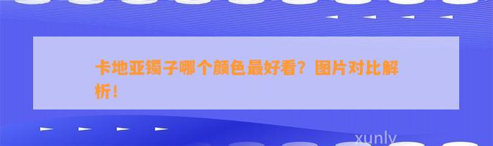 卡地亚镯子哪个颜色最好看？图片对比解析！