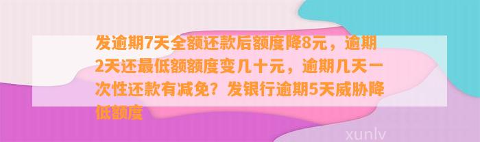 发逾期7天全额还款后额度降8元，逾期2天还最低额额度变几十元，逾期几天一次性还款有减免？发银行逾期5天威胁降低额度