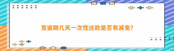 发逾期几天一次性还款是不是有减免？