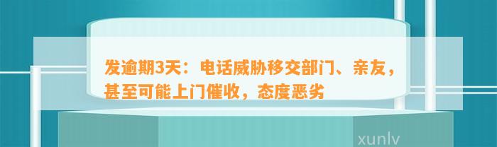 发逾期3天：电话威胁移交部门、亲友，甚至可能上门催收，态度恶劣