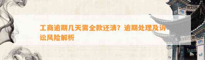 工商逾期几天需全款还清？逾期处理及诉讼风险解析