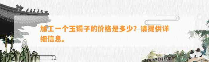 加工一个玉镯子的价格是多少？请提供详细信息。