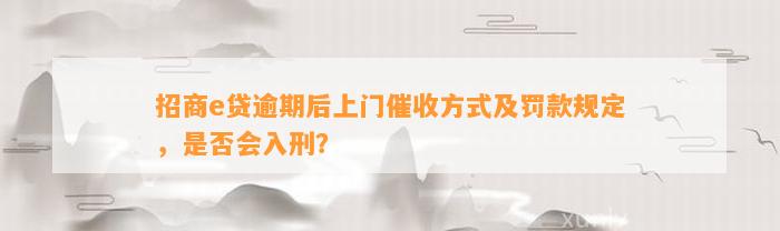 招商e贷逾期后上门催收方法及罚款规定，是不是会入刑？