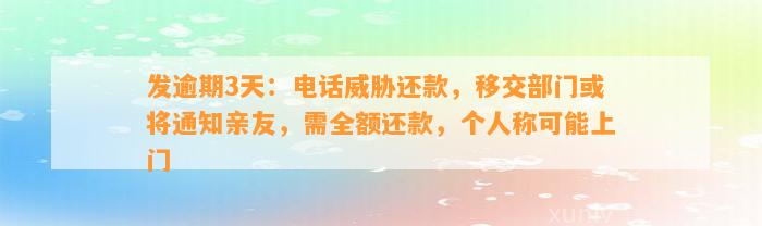 发逾期3天：电话威胁还款，移交部门或将通知亲友，需全额还款，个人称可能上门