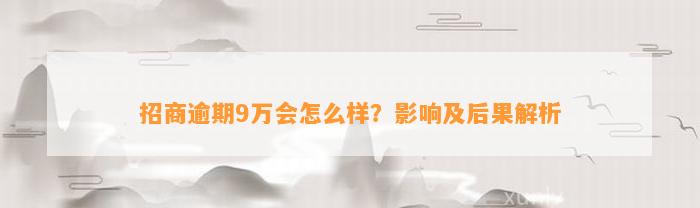 招商逾期9万会怎么样？作用及结果解析