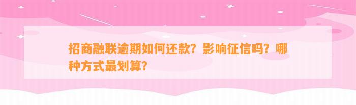 招商融联逾期如何还款？影响征信吗？哪种方式最划算？