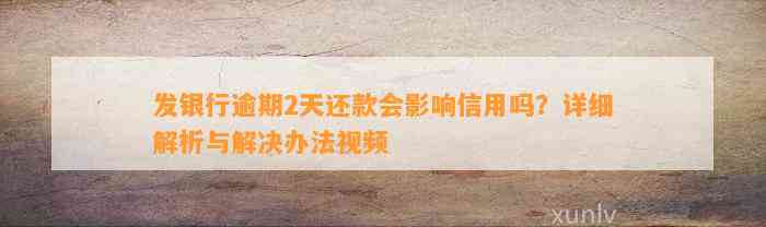 发银行逾期2天还款会作用信用吗？详细解析与解决办法视频