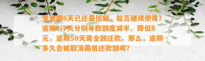 发逾期6天已还最低额，能否继续使用？逾期2/7天分别导致额度减半、降低8元，逾期50天需全额还款。那么，逾期多久会被取消最低还款额呢？