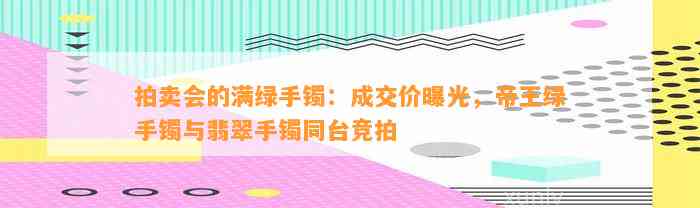 拍卖会的满绿手镯：成交价曝光，帝王绿手镯与翡翠手镯同台竞拍