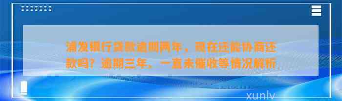 浦发银行贷款逾期两年，现在还能协商还款吗？逾期三年、一直未催收等情况解析